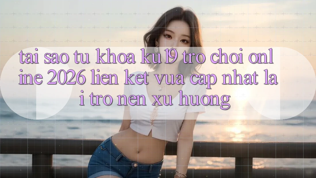 Tại Sao Từ Khóa “ku19 - Trò chơi Online 2026 - Liên kết Vừa cập nhật” Lại Trở nên Xu Hướng? Tại Sao Từ Khóa “ku19 - Trò chơi Online 2026 - Liên kết Vừa cập nhật” Lại Trở nên Xu Hướng?