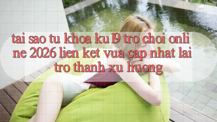 Tại Sao Từ Khóa “ku19 - Trò chơi Online 2026 - Liên kết Vừa cập nhật” Lại Trở Thành Xu Hướng?