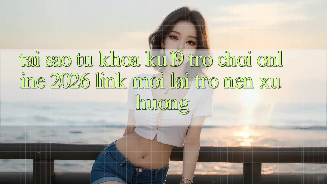 Tại Sao Từ Khóa “ku19 - Trò chơi Online 2026 - Link Mới” Lại Trở nên Xu Hướng? Tại Sao Từ Khóa “ku19 - Trò chơi Online 2026 - Link Mới” Lại Trở nên Xu Hướng?
