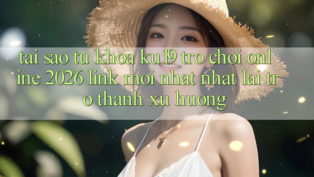 Tại Sao Từ Khóa “ku19 - Trò chơi Online 2026 - Link Mới nhất nhất” Lại Trở thành Xu Hướng?