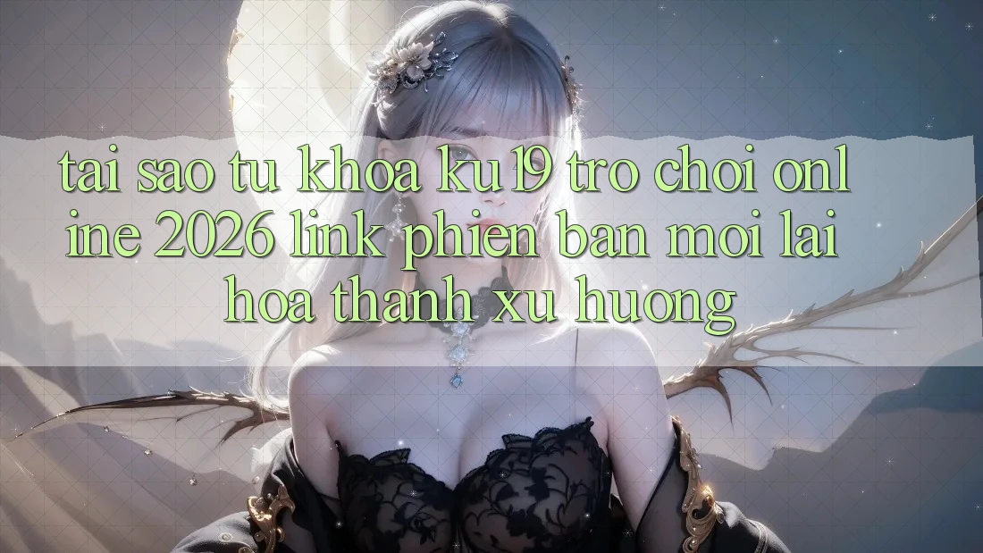 Tại Sao Từ Khóa “ku19 - Trò chơi Online 2026 - Link Phiên bản mới” Lại Hóa thành Xu Hướng?