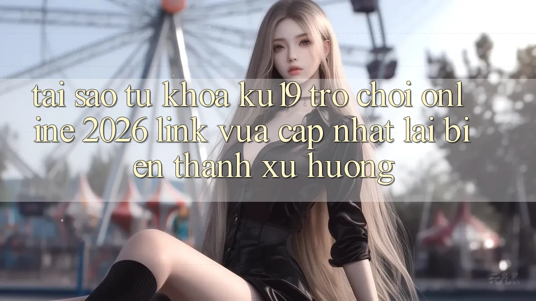 Tại Sao Từ Khóa “ku19 - Trò chơi Online 2026 - Link Vừa cập nhật” Lại Biến thành Xu Hướng? Tại Sao Từ Khóa “ku19 - Trò chơi Online 2026 - Link Vừa cập nhật” Lại Biến thành Xu Hướng?