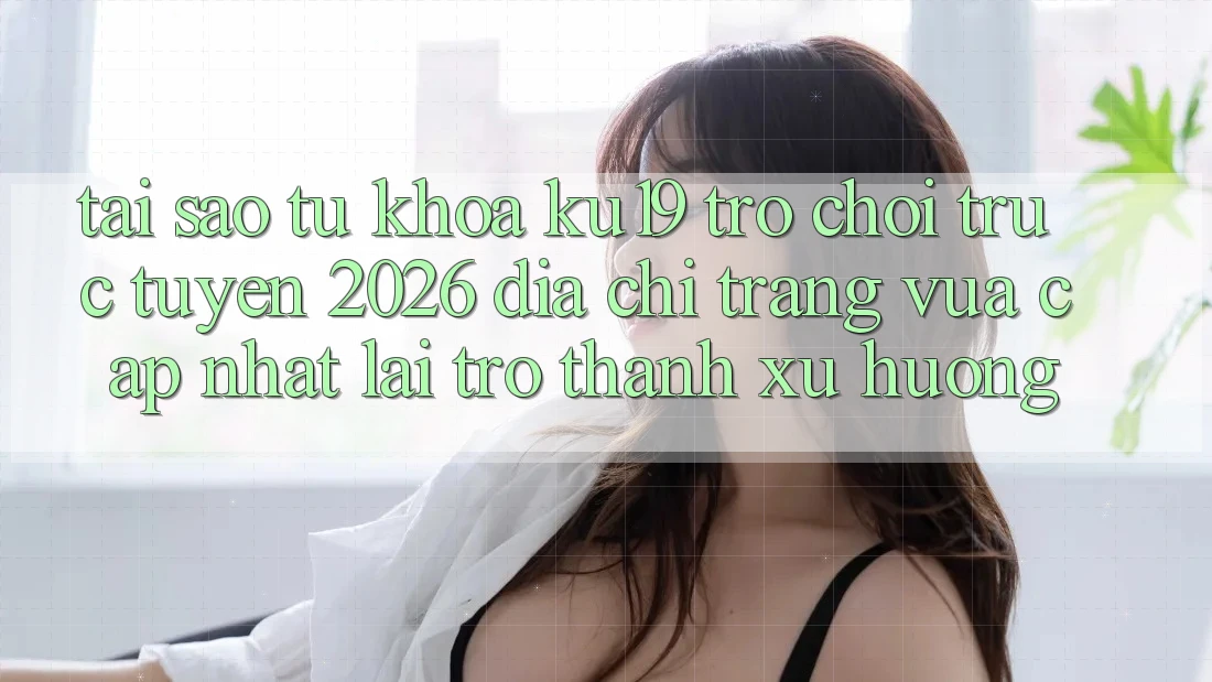 Tại Sao Từ Khóa “ku19 - Trò chơi trực tuyến 2026 - Địa chỉ trang Vừa cập nhật” Lại Trở Thành Xu Hướng? Tại Sao Từ Khóa “ku19 - Trò chơi trực tuyến 2026 - Địa chỉ trang Vừa cập nhật” Lại Trở Thành Xu Hướng?