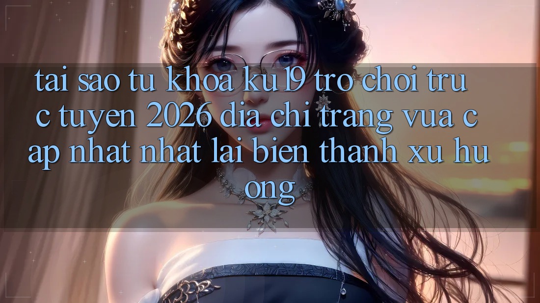 Tại Sao Từ Khóa “ku19 - Trò chơi trực tuyến 2026 - Địa chỉ trang Vừa cập nhật Nhất” Lại Biến thành Xu Hướng?