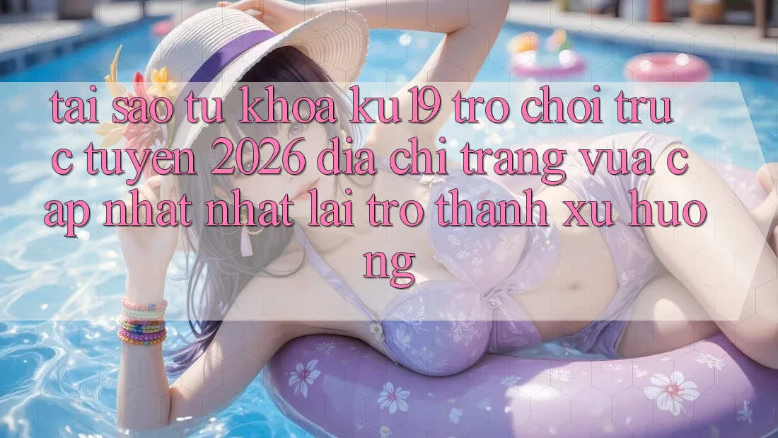 Tại Sao Từ Khóa “ku19 - Trò chơi trực tuyến 2026 - Địa chỉ trang Vừa cập nhật Nhất” Lại Trở Thành Xu Hướng?