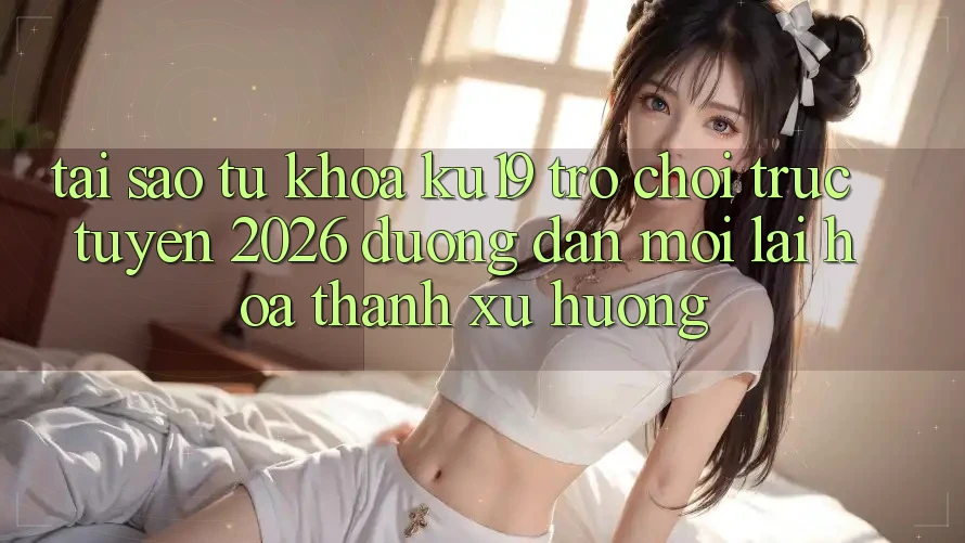 Tại Sao Từ Khóa “ku19 - Trò chơi trực tuyến 2026 - Đường dẫn Mới” Lại Hóa thành Xu Hướng?