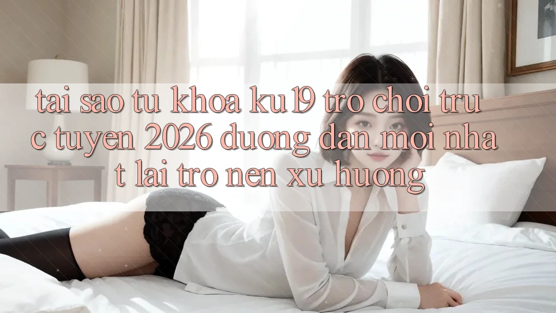 Tại Sao Từ Khóa “ku19 - Trò chơi trực tuyến 2026 - Đường dẫn Mới Nhất” Lại Trở nên Xu Hướng?