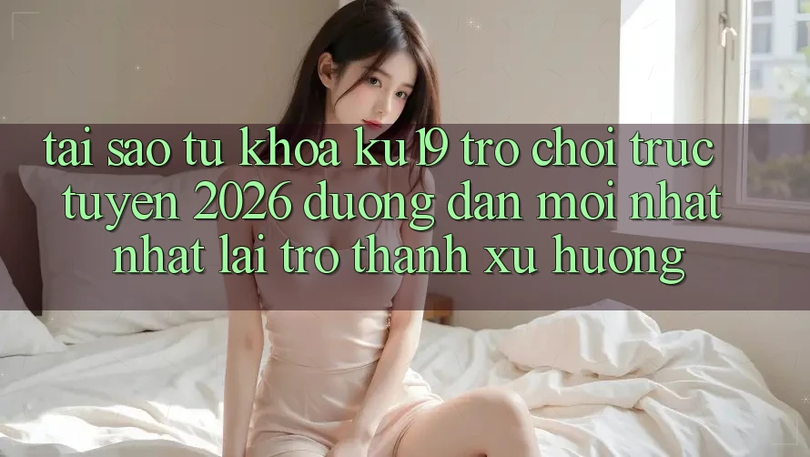 Tại Sao Từ Khóa “ku19 - Trò chơi trực tuyến 2026 - Đường dẫn Mới nhất Nhất” Lại Trở Thành Xu Hướng? Tại Sao Từ Khóa “ku19 - Trò chơi trực tuyến 2026 - Đường dẫn Mới nhất Nhất” Lại Trở Thành Xu Hướng?