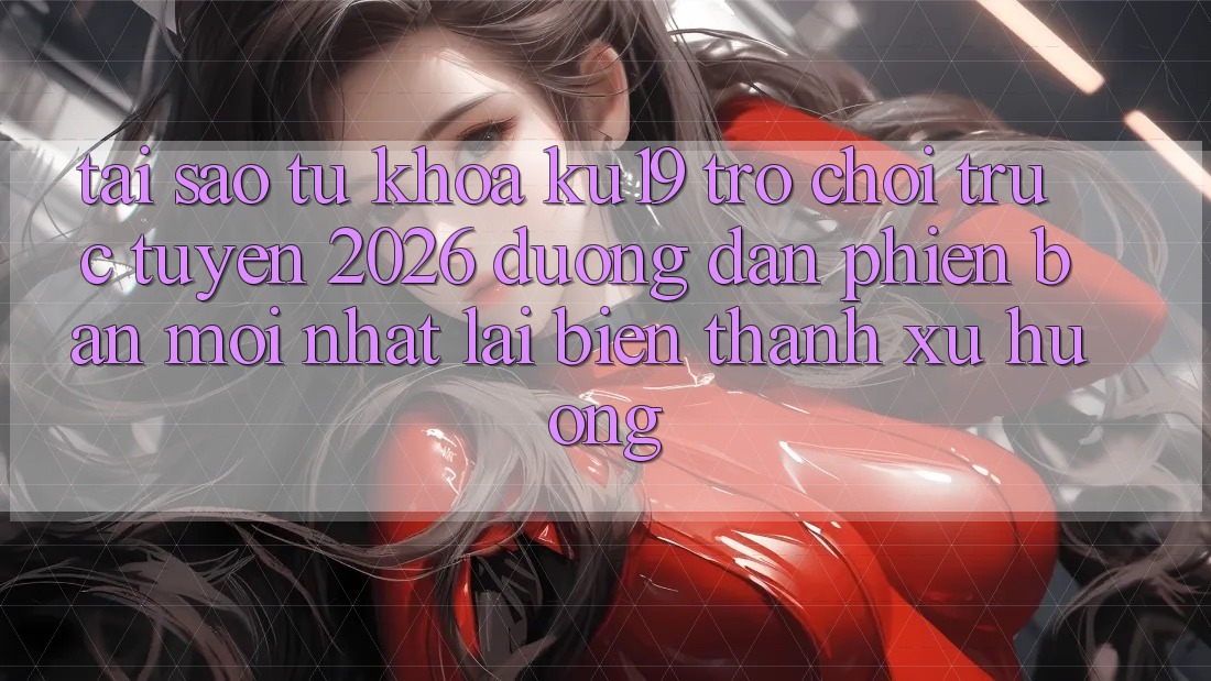 Tại Sao Từ Khóa “ku19 - Trò chơi trực tuyến 2026 - Đường dẫn Phiên bản mới Nhất” Lại Biến thành Xu Hướng?