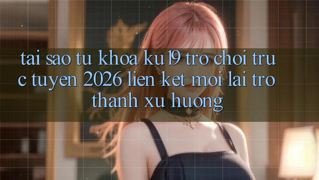 Tại Sao Từ Khóa “ku19 - Trò chơi trực tuyến 2026 - Liên kết Mới” Lại Trở Thành Xu Hướng? Tại Sao Từ Khóa “ku19 - Trò chơi trực tuyến 2026 - Liên kết Mới” Lại Trở Thành Xu Hướng?