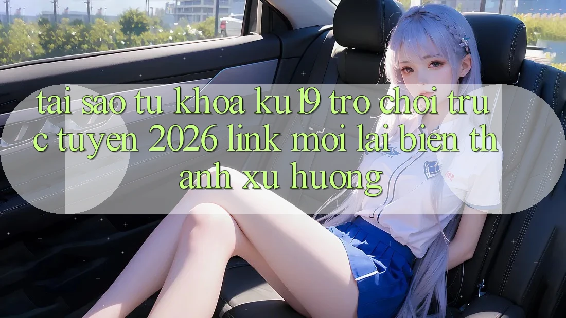 Tại Sao Từ Khóa “ku19 - Trò chơi trực tuyến 2026 - Link Mới” Lại Biến thành Xu Hướng? Tại Sao Từ Khóa “ku19 - Trò chơi trực tuyến 2026 - Link Mới” Lại Biến thành Xu Hướng?