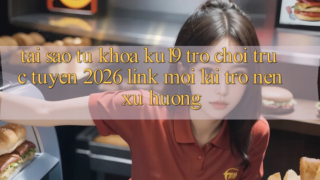 Tại Sao Từ Khóa “ku19 - Trò chơi trực tuyến 2026 - Link Mới” Lại Trở nên Xu Hướng?
