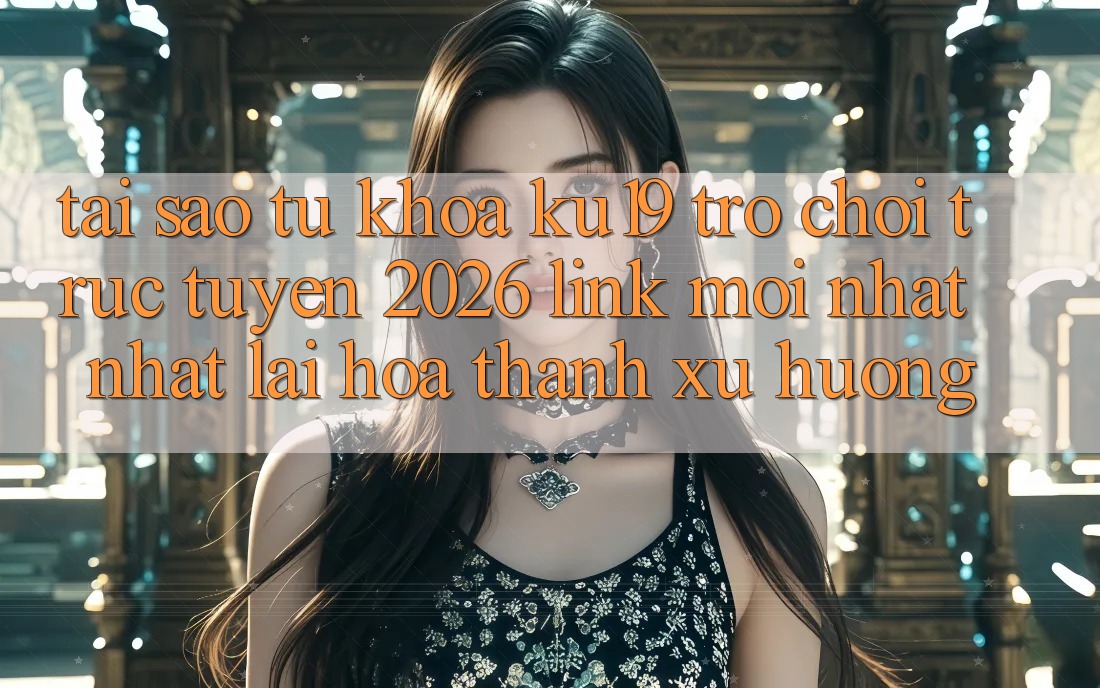 Tại Sao Từ Khóa “ku19 - Trò chơi trực tuyến 2026 - Link Mới nhất Nhất” Lại Hóa thành Xu Hướng?