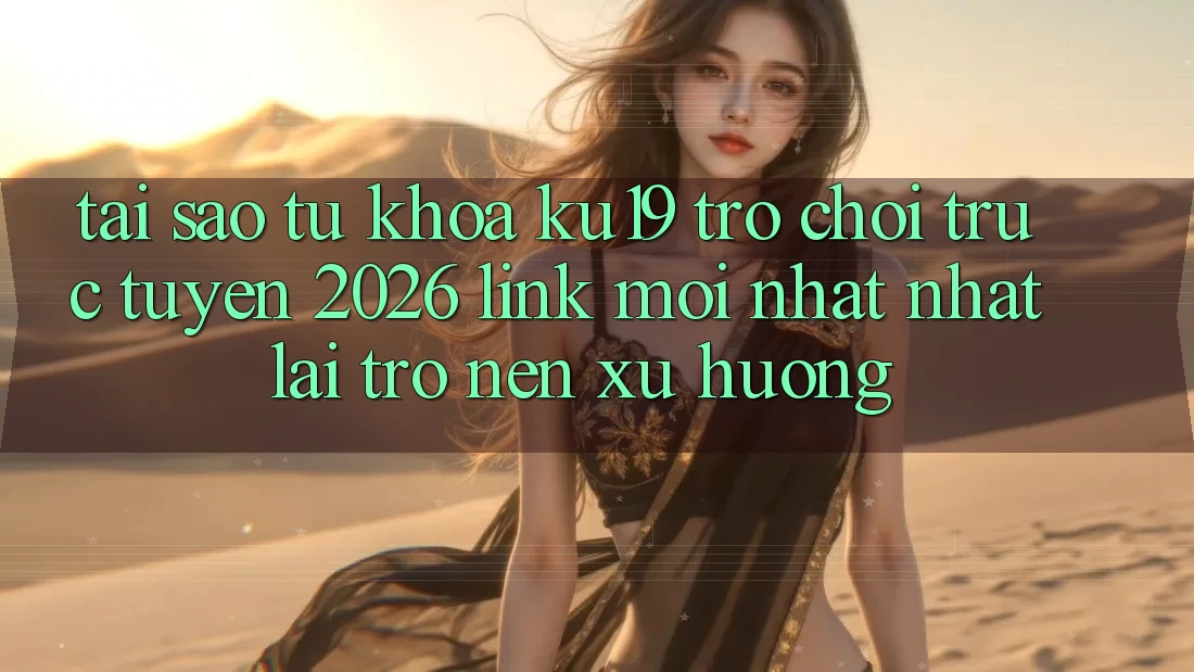 Tại Sao Từ Khóa “ku19 - Trò chơi trực tuyến 2026 - Link Mới nhất Nhất” Lại Trở nên Xu Hướng?