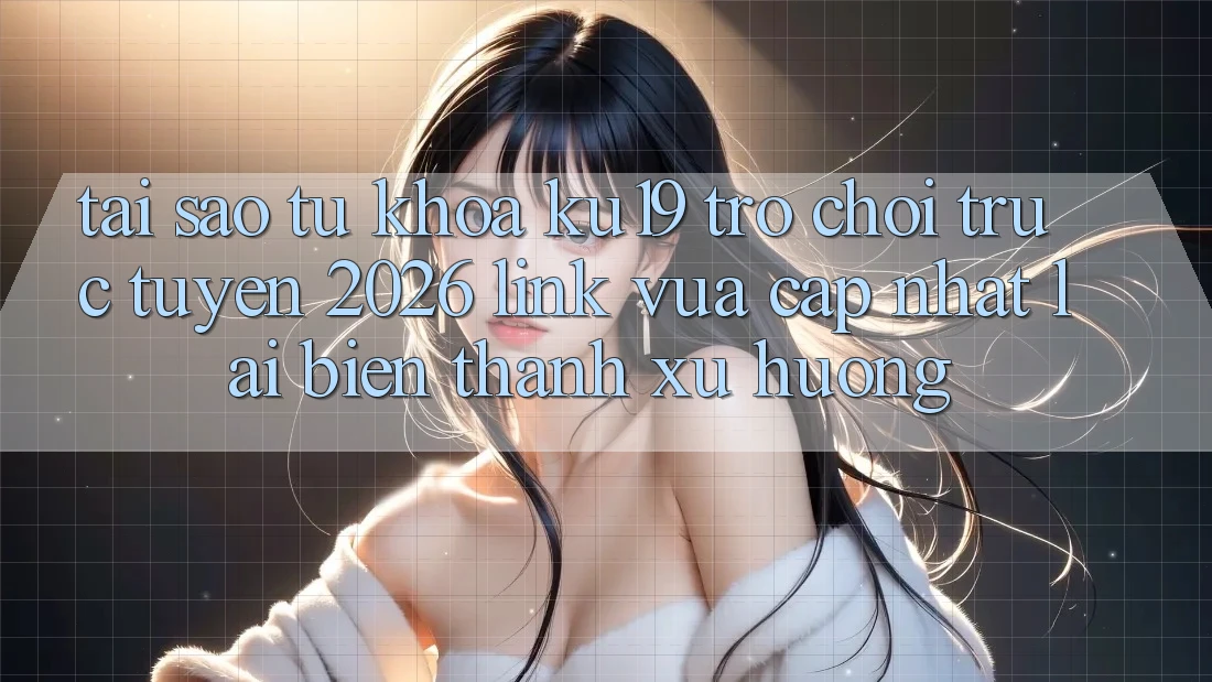 Tại Sao Từ Khóa “ku19 - Trò chơi trực tuyến 2026 - Link Vừa cập nhật” Lại Biến thành Xu Hướng?