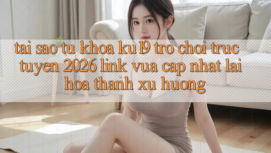 Tại Sao Từ Khóa “ku19 - Trò chơi trực tuyến 2026 - Link Vừa cập nhật” Lại Hóa thành Xu Hướng?