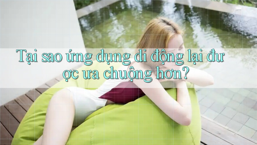 Tại sao ứng dụng di động lại được ưa chuộng hơn?