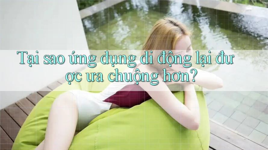 Tại sao ứng dụng di động lại được ưa chuộng hơn? Tại sao ứng dụng di động lại được ưa chuộng hơn?