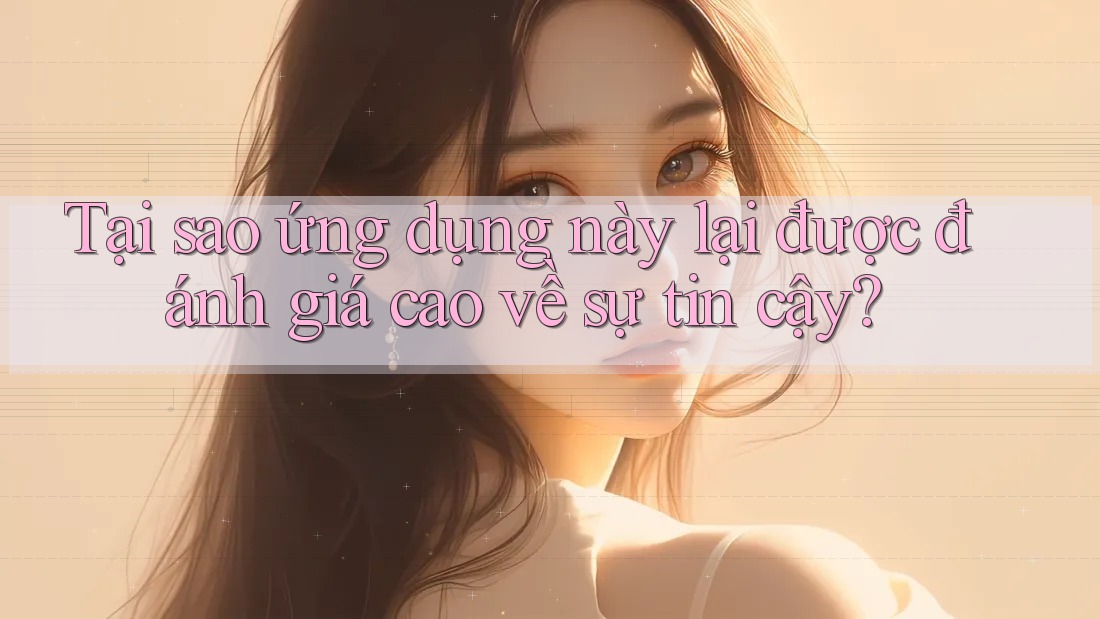 Tại sao ứng dụng này lại được đánh giá cao về sự tin cậy?