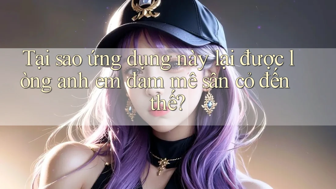 Tại sao ứng dụng này lại được lòng anh em đam mê sân cỏ đến thế?