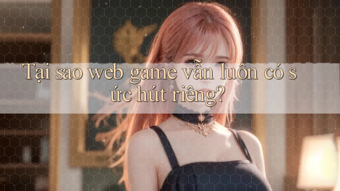 Tại sao web game vẫn luôn có sức hút riêng? Tại sao web game vẫn luôn có sức hút riêng?