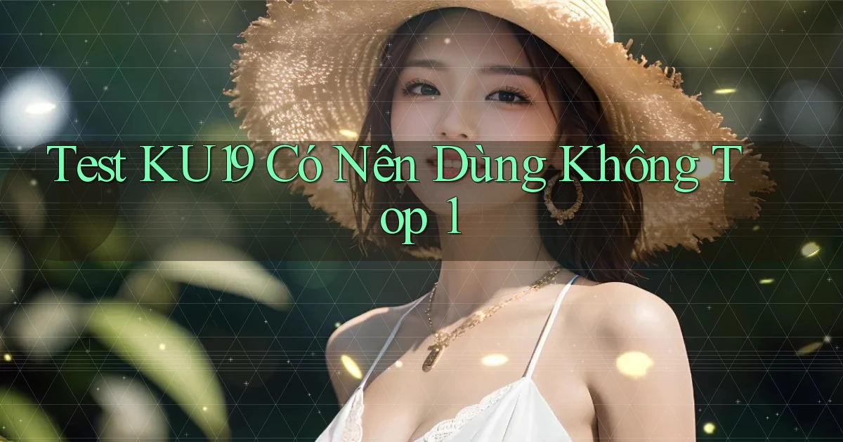 test ku19 có nên dùng không top 1