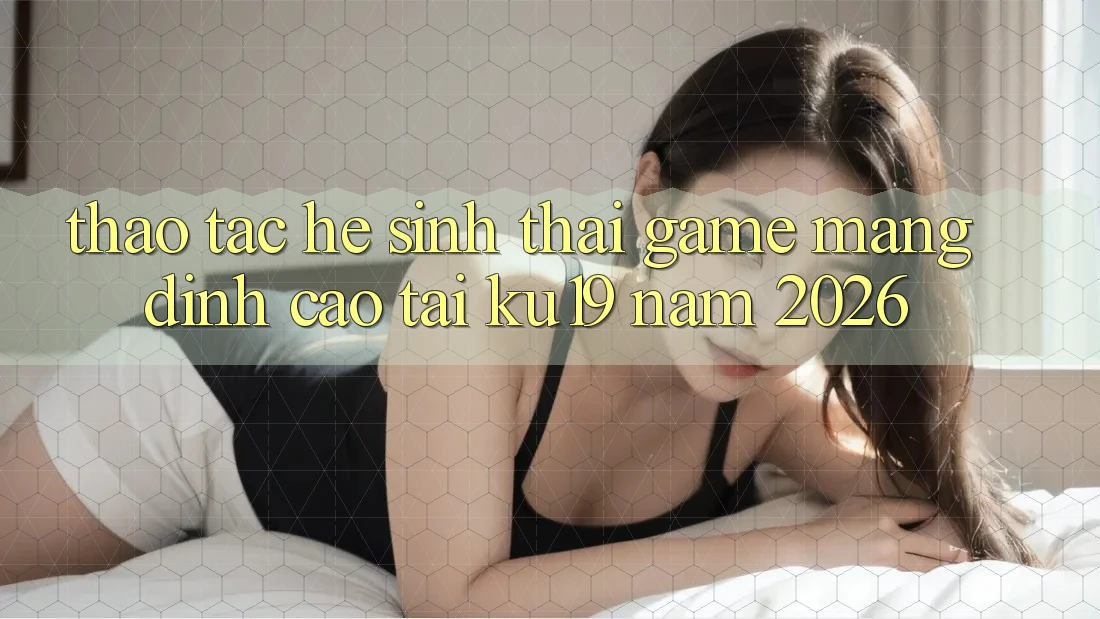 Thao tác Hệ Sinh Thái Game mạng Đỉnh Cao Tại ku19 Năm 2026
