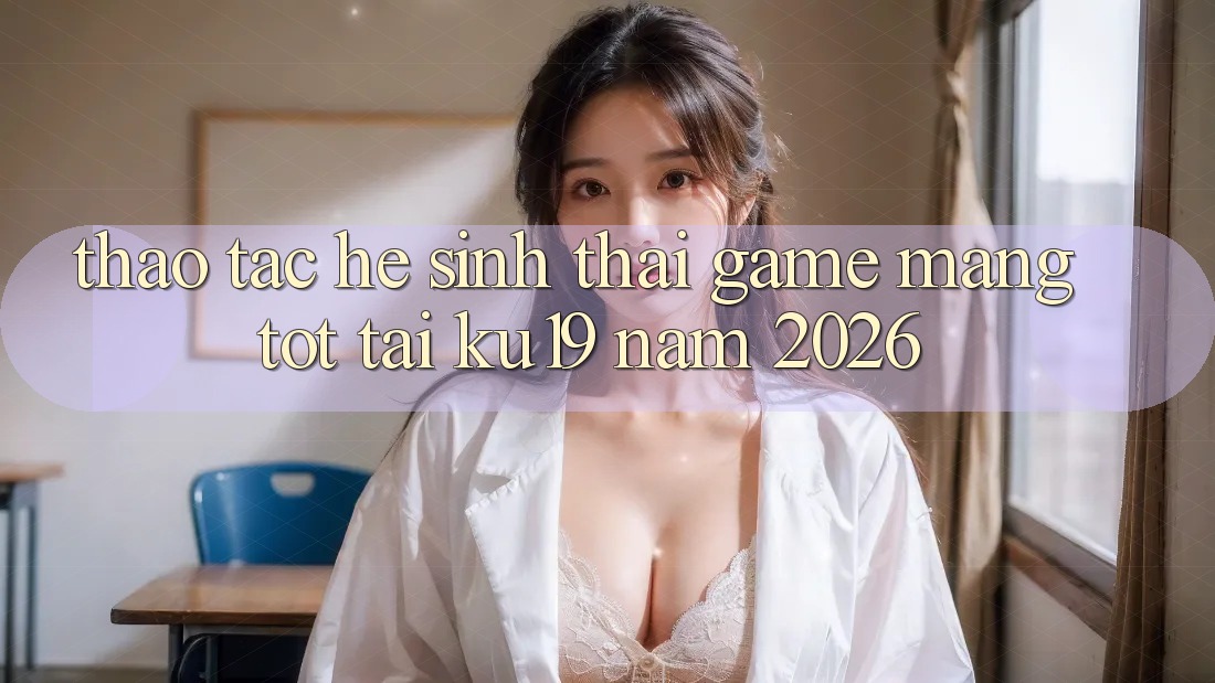 Thao tác Hệ Sinh Thái Game mạng Tốt Tại ku19 Năm 2026