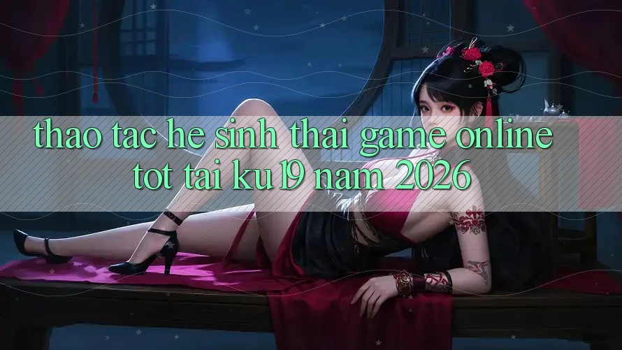 Thao tác Hệ Sinh Thái Game Online Tốt Tại ku19 Năm 2026