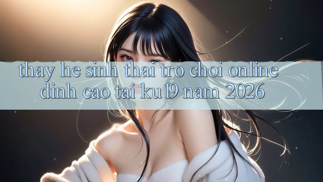 Thấy Hệ Sinh Thái Trò chơi Online Đỉnh Cao Tại ku19 Năm 2026 Thấy Hệ Sinh Thái Trò chơi Online Đỉnh Cao Tại ku19 Năm 2026