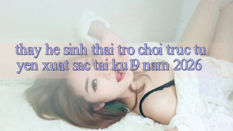 Thấy Hệ Sinh Thái Trò chơi trực tuyến Xuất sắc Tại ku19 Năm 2026 Thấy Hệ Sinh Thái Trò chơi trực tuyến Xuất sắc Tại ku19 Năm 2026