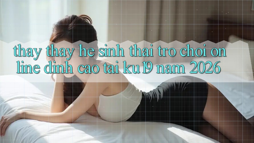 Thấy thấy Hệ Sinh Thái Trò chơi Online Đỉnh Cao Tại ku19 Năm 2026