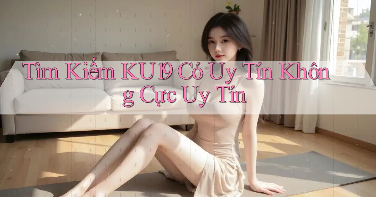 tìm kiếm ku19 có uy tín không cực uy tín