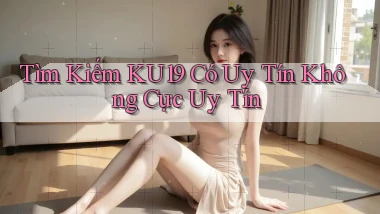 tìm kiếm ku19 có uy tín không cực uy tín