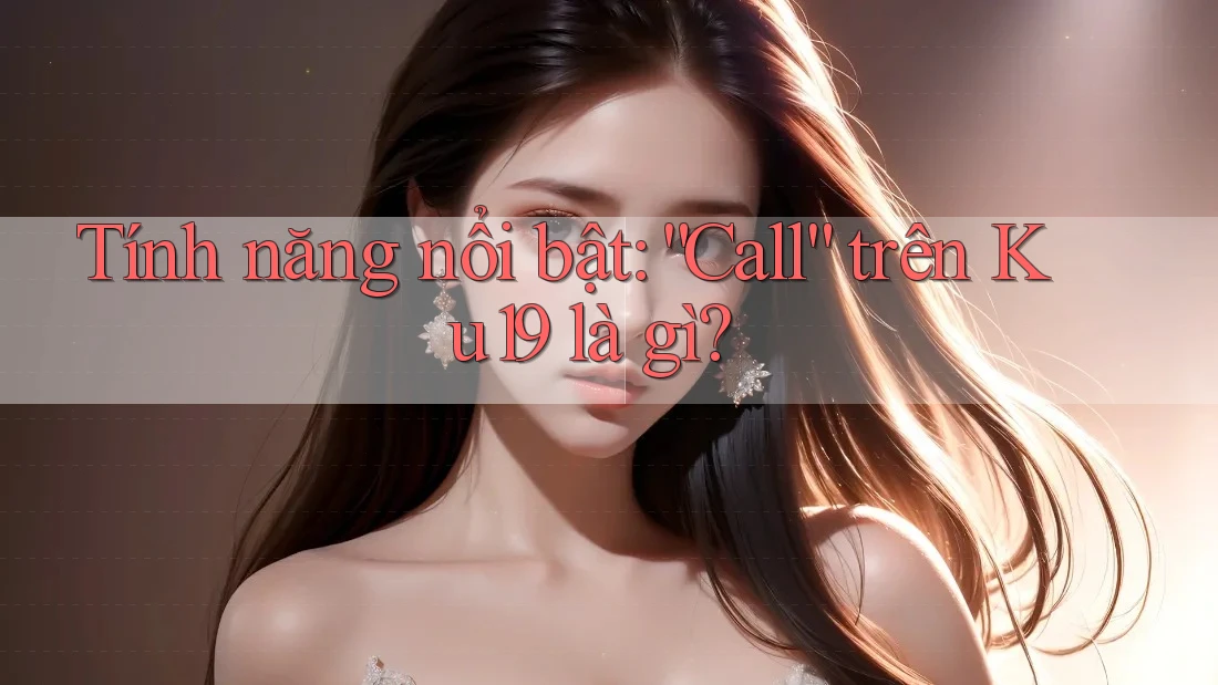 Tính năng nổi bật: “Call” trên Ku19 là gì?