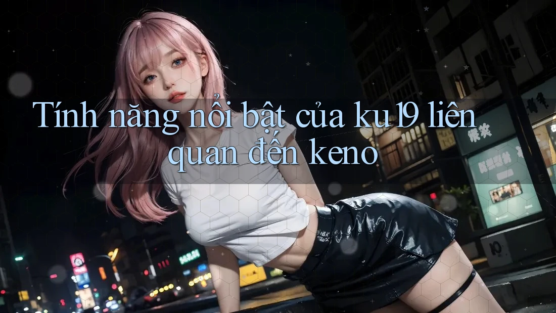 Tính năng nổi bật của ku19 liên quan đến keno Tính năng nổi bật của ku19 liên quan đến keno