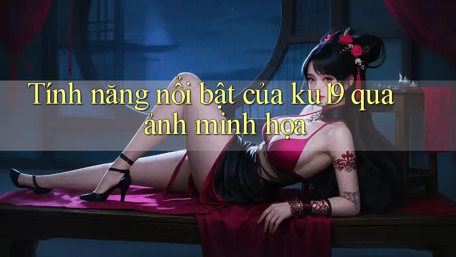 Tính năng nổi bật của ku19 qua ảnh minh họa