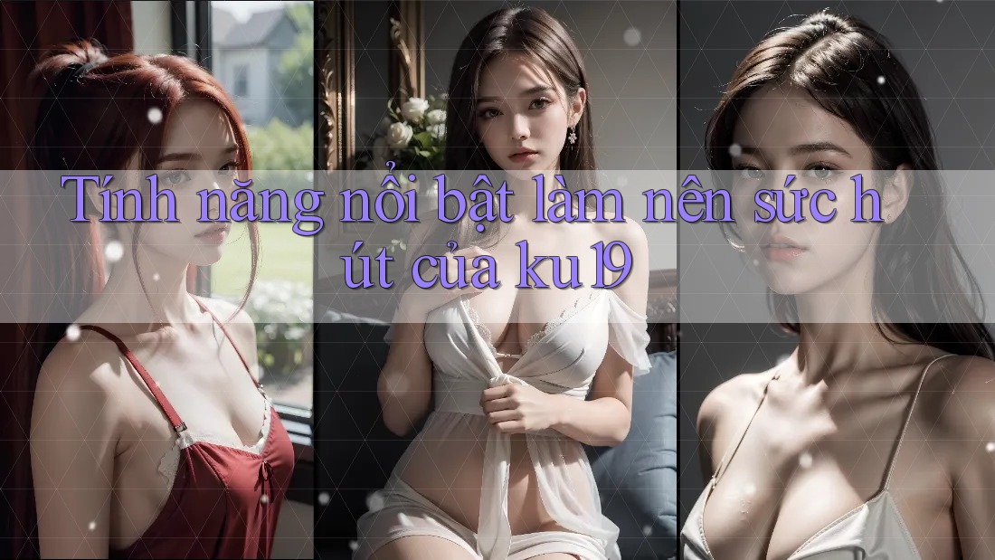 Tính năng nổi bật làm nên sức hút của ku19