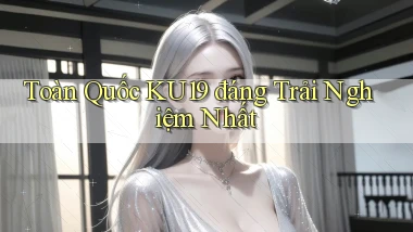 toàn quốc ku19 đáng trải nghiệm nhất