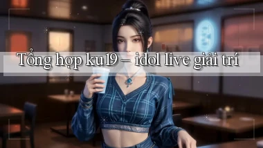 Tổng hợp ku19   idol live giải trí