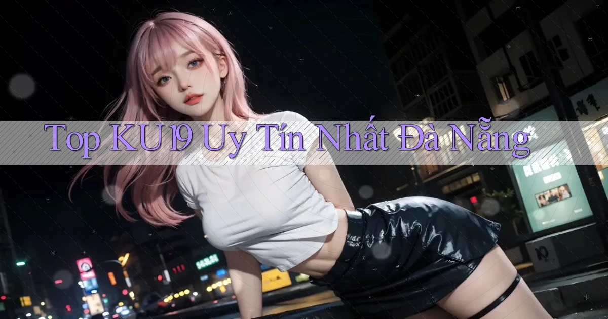top ku19 uy tín nhất Đà Nẵng