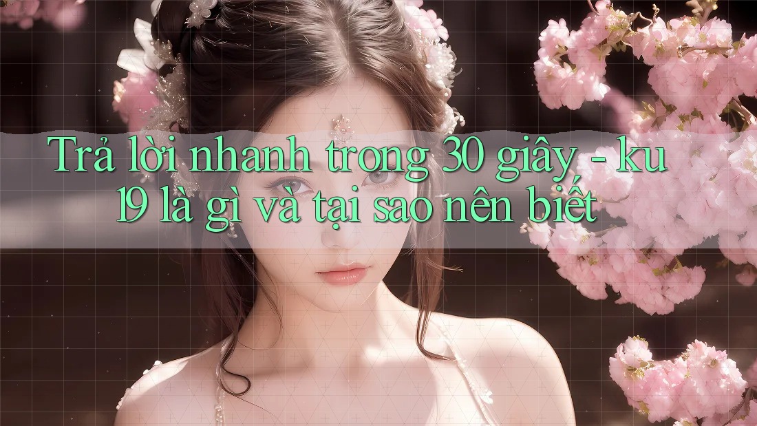 Trả lời nhanh trong 30 giây - ku19 là gì và tại sao nên biết Trả lời nhanh trong 30 giây - ku19 là gì và tại sao nên biết