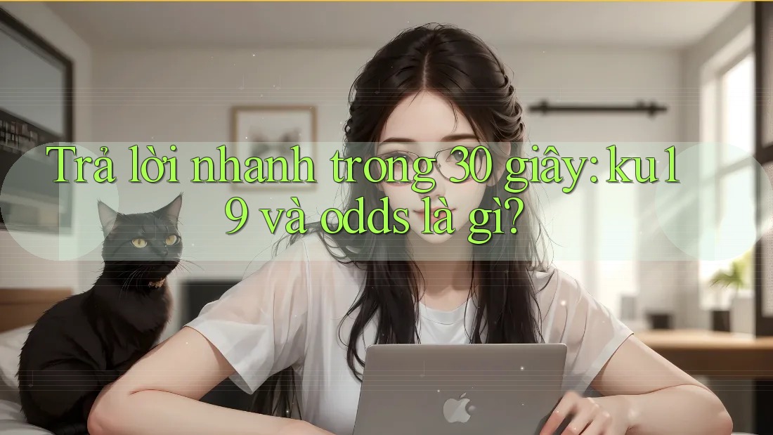 Trả lời nhanh trong 30 giây: ku19 và odds là gì? Trả lời nhanh trong 30 giây: ku19 và odds là gì?