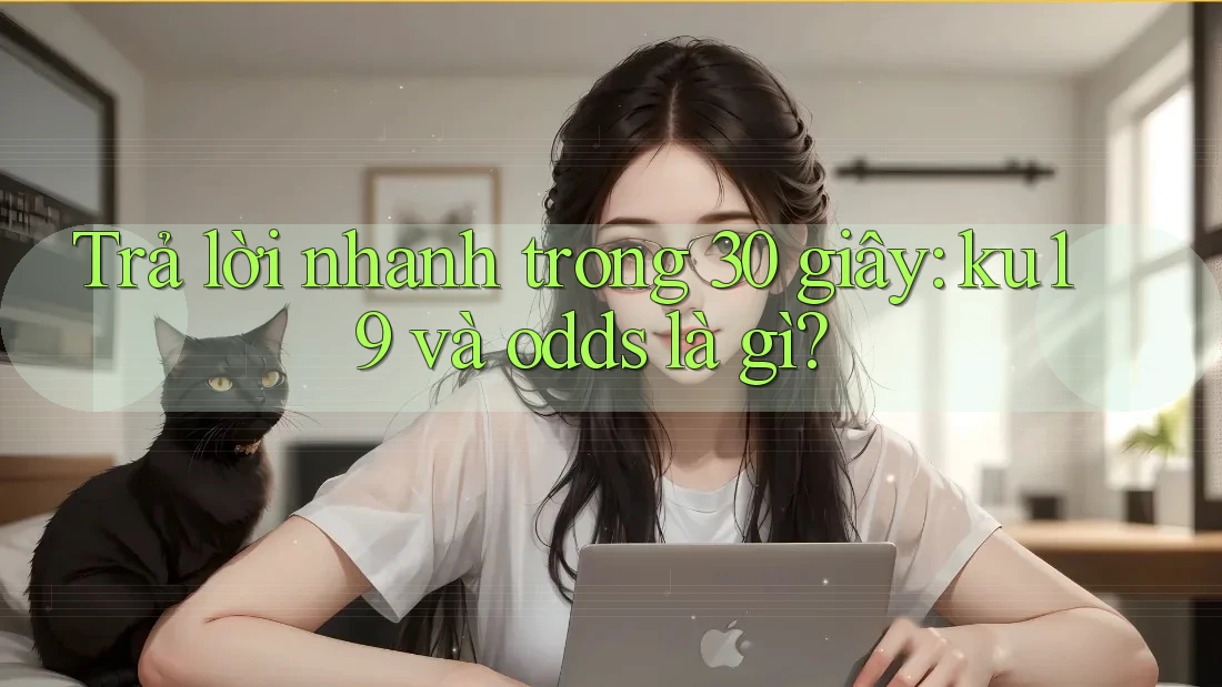 Trả lời nhanh trong 30 giây: ku19 và odds là gì? Trả lời nhanh trong 30 giây: ku19 và odds là gì?