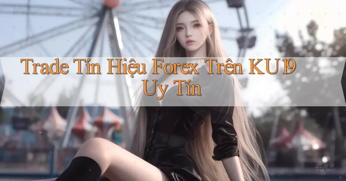 trade tín hiệu forex trên ku19 uy tín