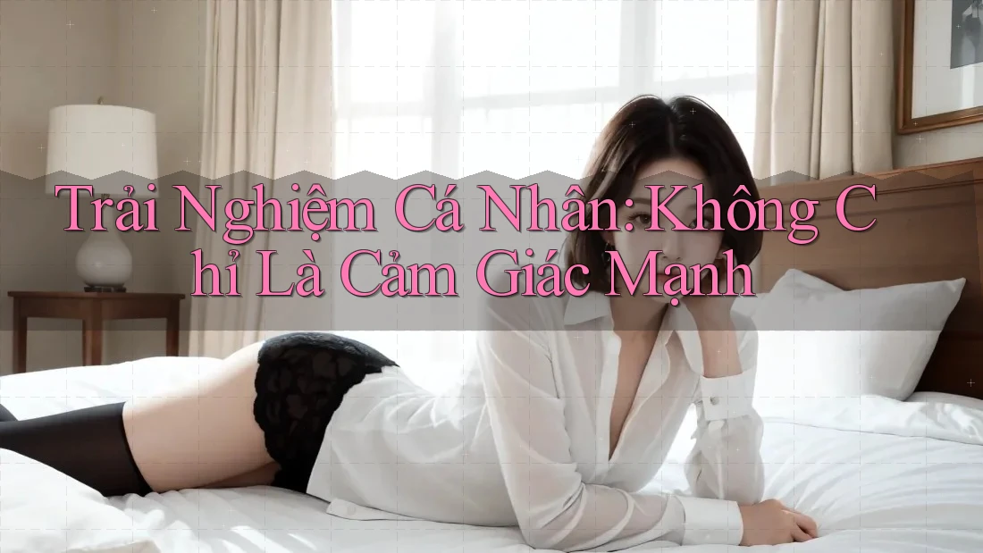 Trải Nghiệm Cá Nhân: Không Chỉ Là Cảm Giác Mạnh