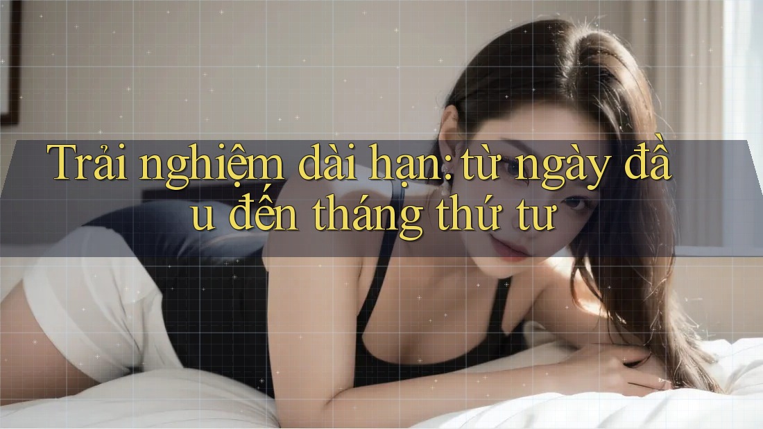 Trải nghiệm dài hạn: từ ngày đầu đến tháng thứ tư Trải nghiệm dài hạn: từ ngày đầu đến tháng thứ tư