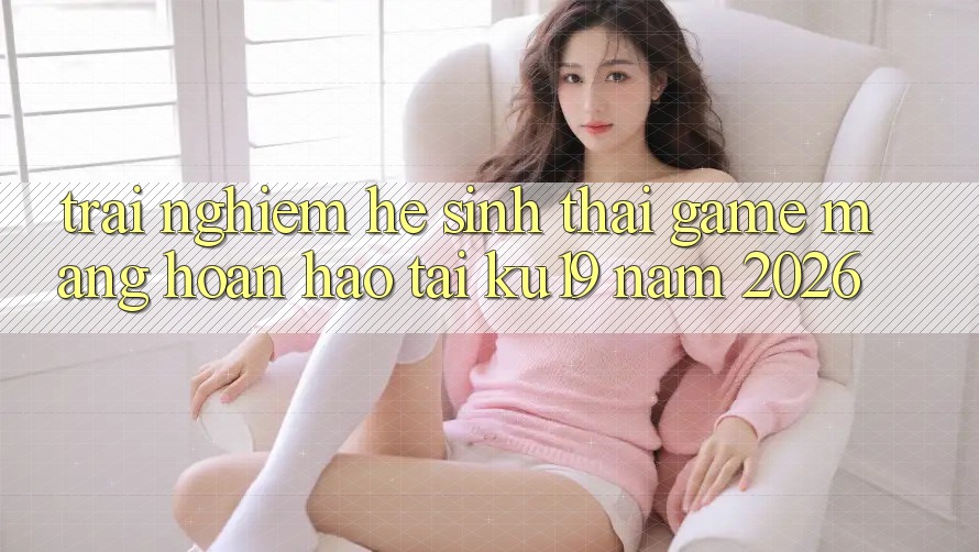 Trải nghiệm Hệ Sinh Thái Game mạng Hoàn hảo Tại ku19 Năm 2026