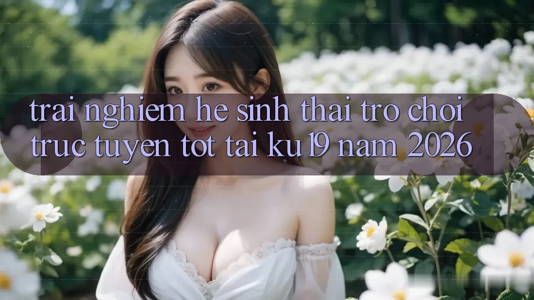 Trải nghiệm Hệ Sinh Thái Trò chơi trực tuyến Tốt Tại ku19 Năm 2026 Trải nghiệm Hệ Sinh Thái Trò chơi trực tuyến Tốt Tại ku19 Năm 2026