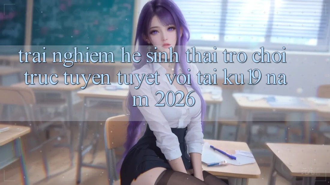 Trải nghiệm Hệ Sinh Thái Trò chơi trực tuyến Tuyệt vời Tại ku19 Năm 2026 Trải nghiệm Hệ Sinh Thái Trò chơi trực tuyến Tuyệt vời Tại ku19 Năm 2026